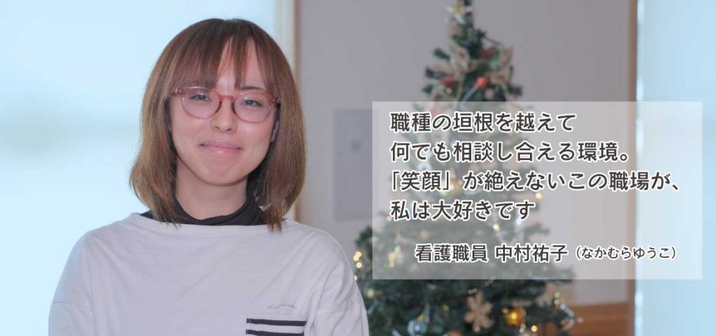 職種の垣根を越えて 何でも相談し合える環境。
「笑顔」が絶えないこの職場が、私は大好きです【看護職員 中村祐子】